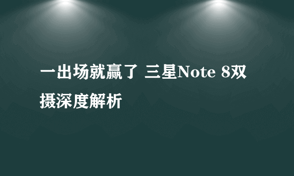 一出场就赢了 三星Note 8双摄深度解析