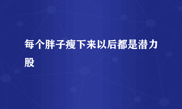 每个胖子瘦下来以后都是潜力股