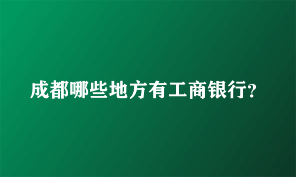 成都哪些地方有工商银行？