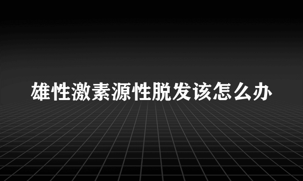 雄性激素源性脱发该怎么办