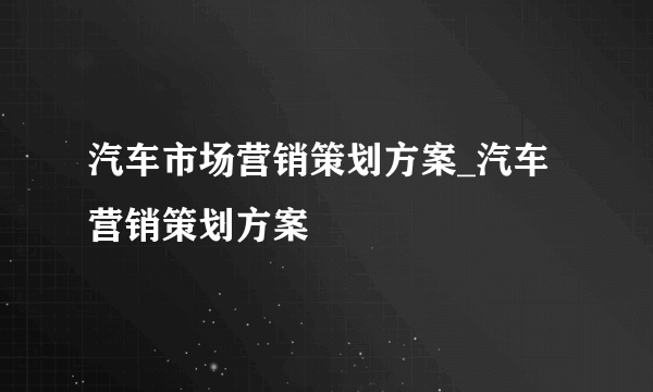 汽车市场营销策划方案_汽车营销策划方案