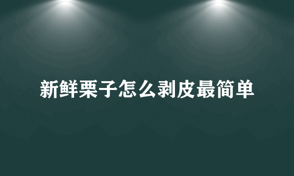 新鲜栗子怎么剥皮最简单