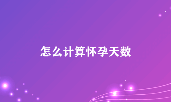 怎么计算怀孕天数