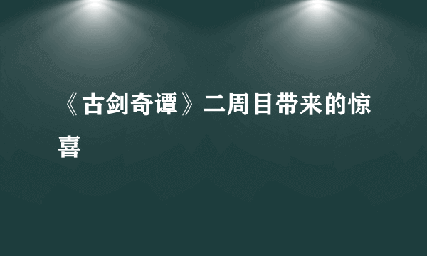 《古剑奇谭》二周目带来的惊喜