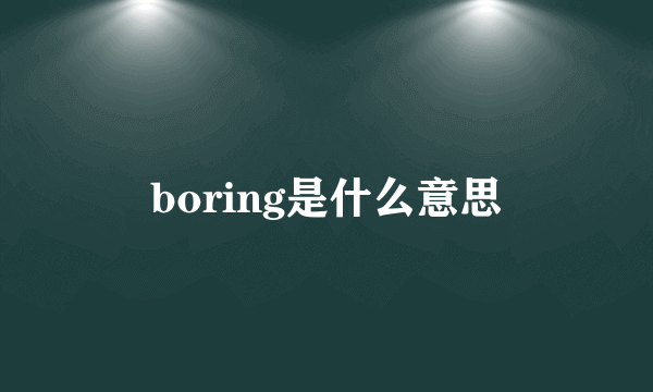 boring是什么意思