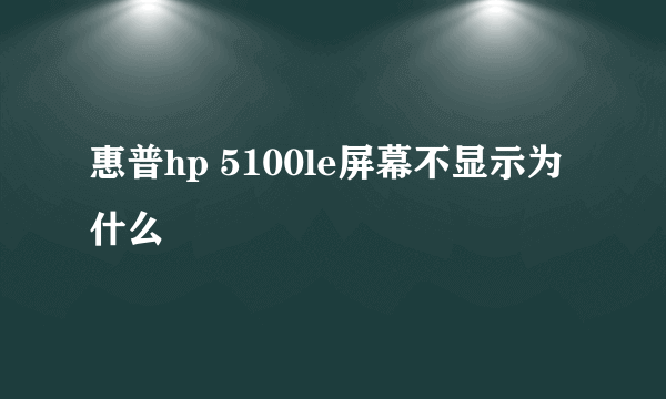 惠普hp 5100le屏幕不显示为什么