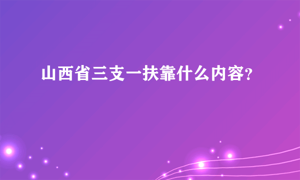 山西省三支一扶靠什么内容？