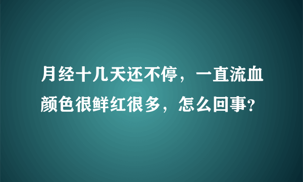 月经十几天还不停，一直流血颜色很鲜红很多，怎么回事？