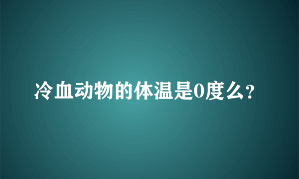 冷血动物的体温是0度么？