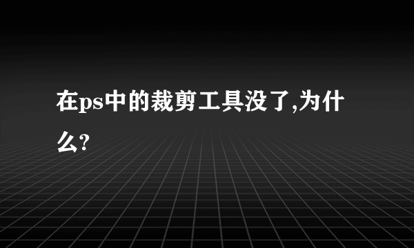 在ps中的裁剪工具没了,为什么?