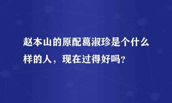 赵本山的原配葛淑珍是个什么样的人，现在过得好吗？