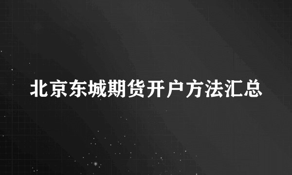 北京东城期货开户方法汇总