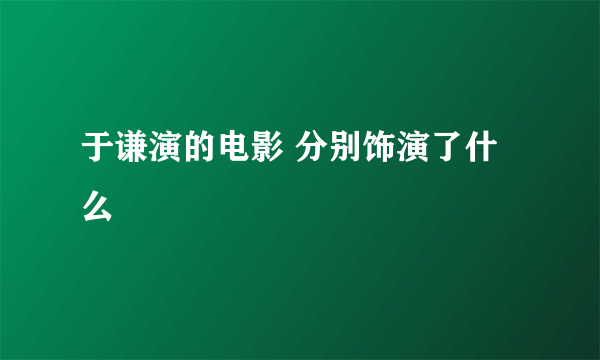 于谦演的电影 分别饰演了什么