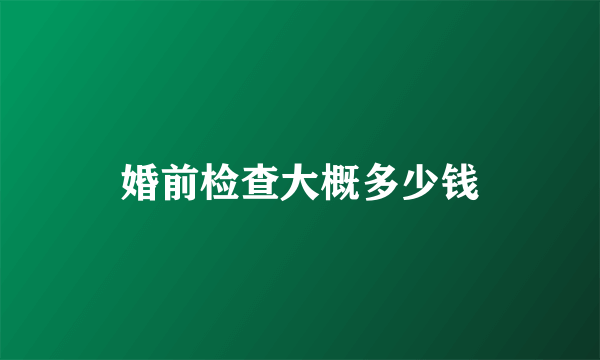 婚前检查大概多少钱