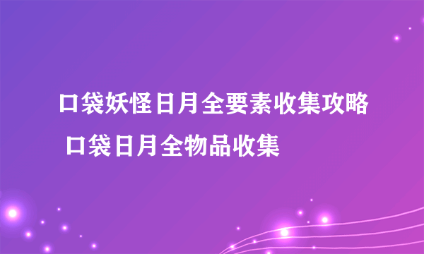 口袋妖怪日月全要素收集攻略 口袋日月全物品收集