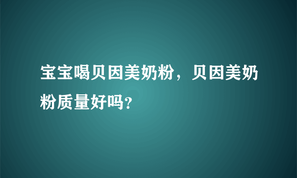 宝宝喝贝因美奶粉，贝因美奶粉质量好吗？