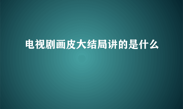 电视剧画皮大结局讲的是什么