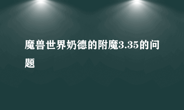 魔兽世界奶德的附魔3.35的问题