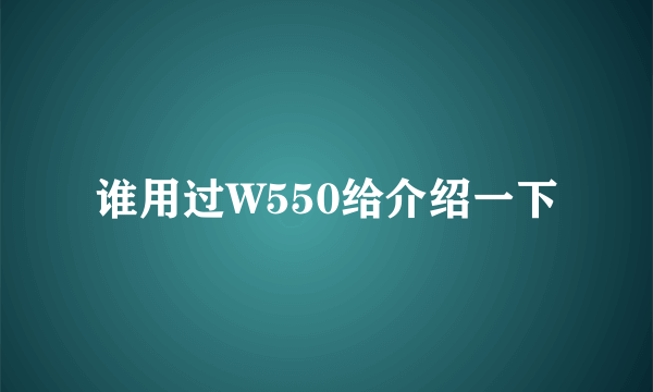 谁用过W550给介绍一下