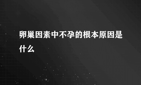 卵巢因素中不孕的根本原因是什么