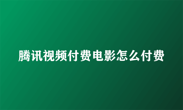 腾讯视频付费电影怎么付费