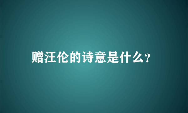 赠汪伦的诗意是什么？