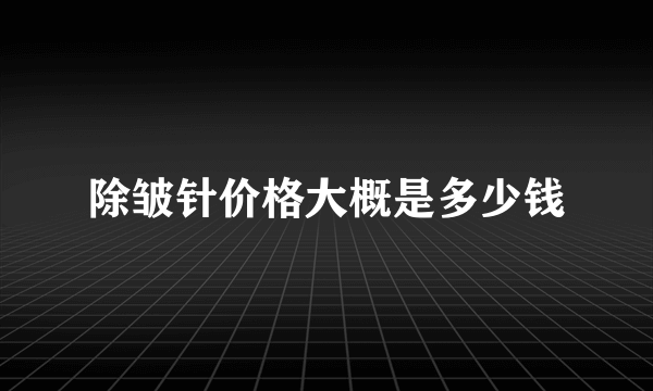 除皱针价格大概是多少钱