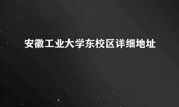 安徽工业大学东校区详细地址