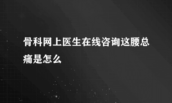 骨科网上医生在线咨询这腰总痛是怎么