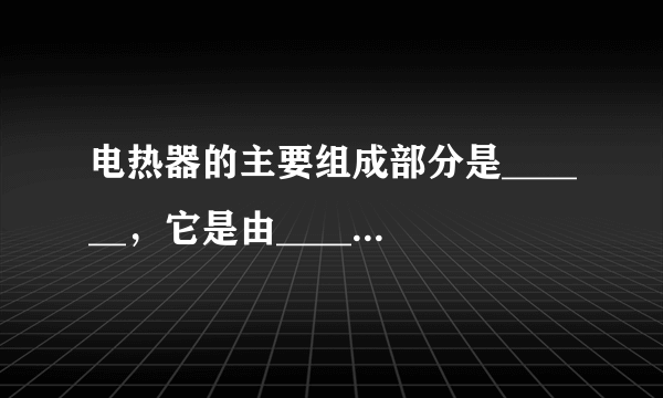 电热器的主要组成部分是______，它是由______、______的电阻丝绕在绝缘材料上做成的．