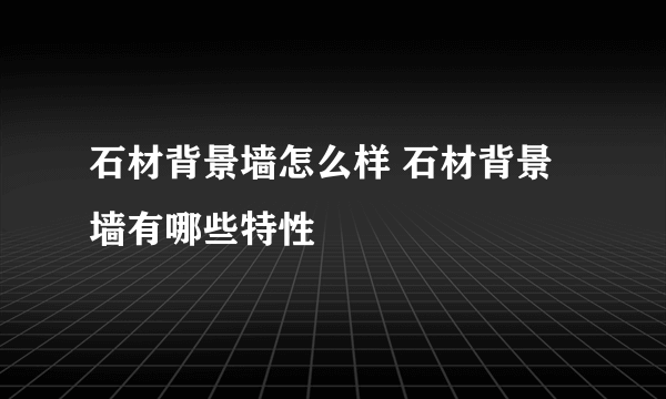 石材背景墙怎么样 石材背景墙有哪些特性