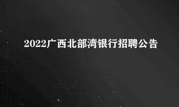 2022广西北部湾银行招聘公告