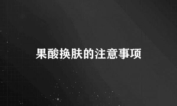 果酸换肤的注意事项