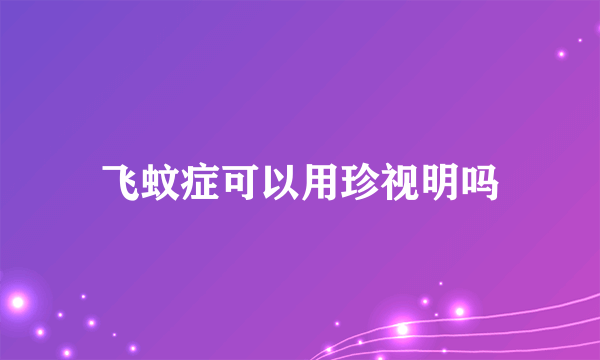 飞蚊症可以用珍视明吗