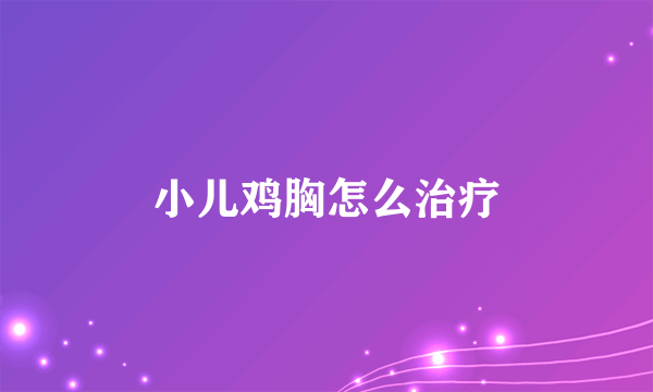 小儿鸡胸怎么治疗