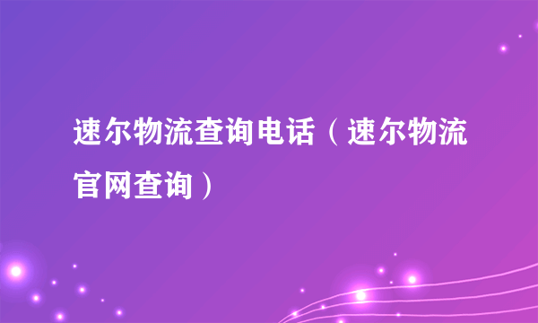 速尔物流查询电话（速尔物流官网查询）