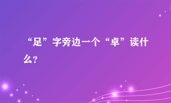 “足”字旁边一个“卓”读什么？