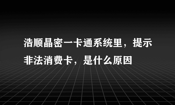 浩顺晶密一卡通系统里，提示非法消费卡，是什么原因