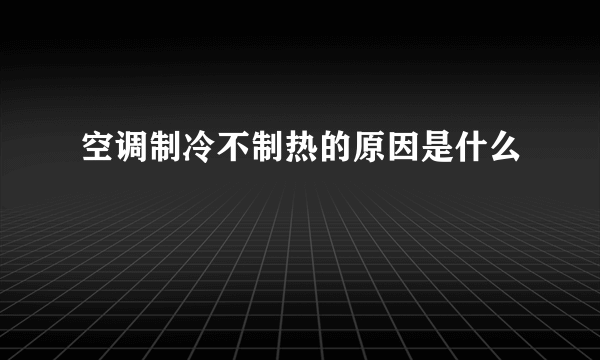 空调制冷不制热的原因是什么