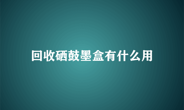 回收硒鼓墨盒有什么用