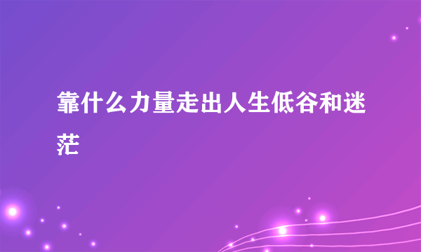 靠什么力量走出人生低谷和迷茫