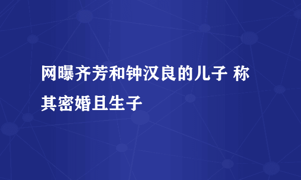 网曝齐芳和钟汉良的儿子 称其密婚且生子