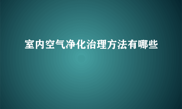 室内空气净化治理方法有哪些