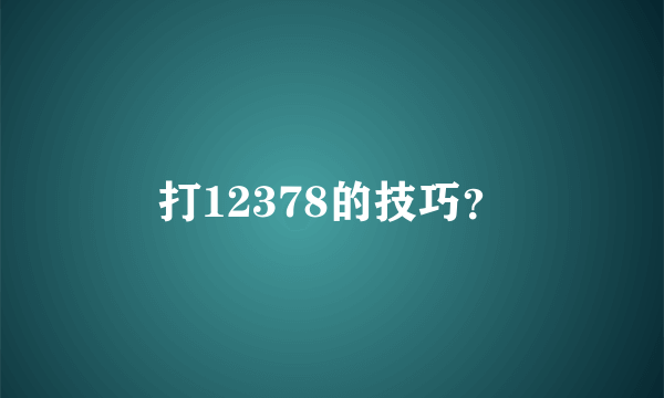 打12378的技巧？