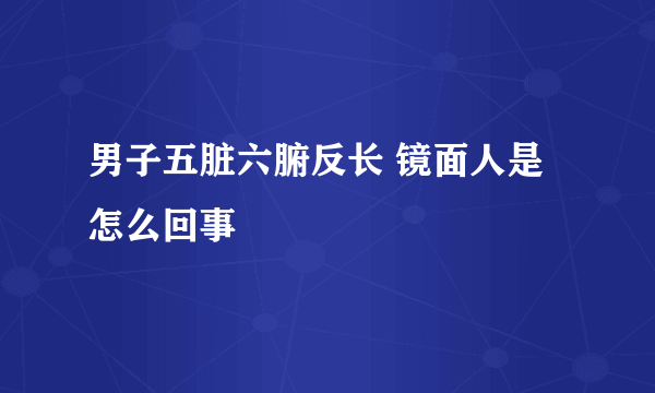 男子五脏六腑反长 镜面人是怎么回事