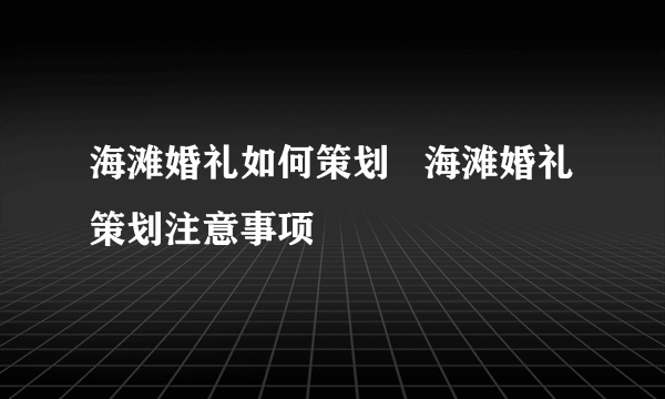 海滩婚礼如何策划   海滩婚礼策划注意事项