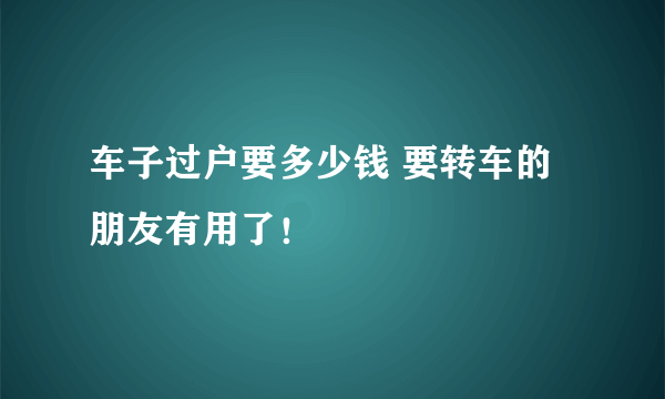 车子过户要多少钱 要转车的朋友有用了！