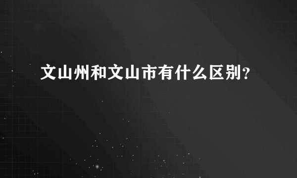 文山州和文山市有什么区别？