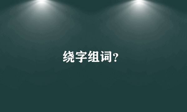 绕字组词？