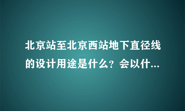 北京站至北京西站地下直径线的设计用途是什么？会以什么方式运营？